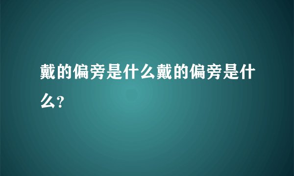 戴的偏旁是什么戴的偏旁是什么？