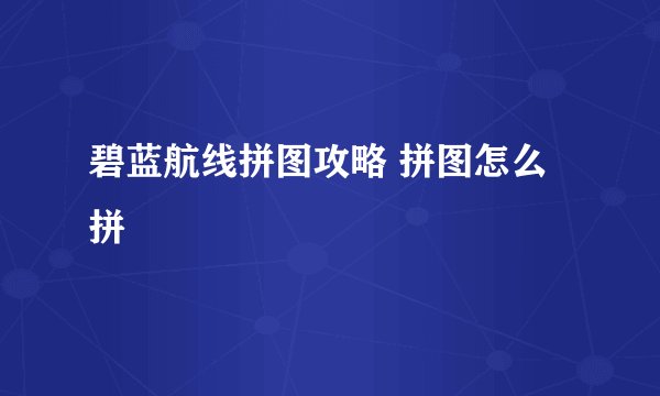 碧蓝航线拼图攻略 拼图怎么拼