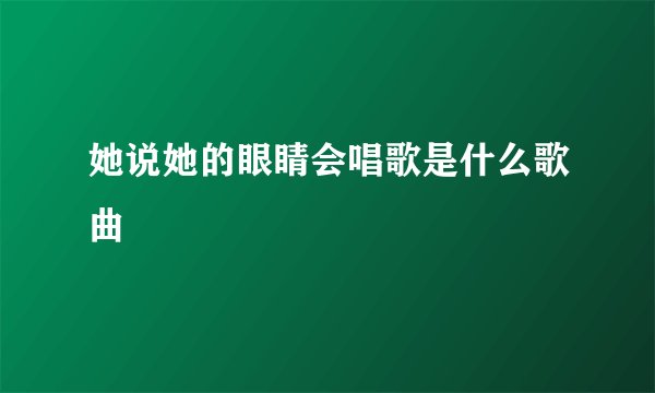 她说她的眼睛会唱歌是什么歌曲