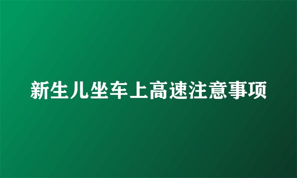新生儿坐车上高速注意事项