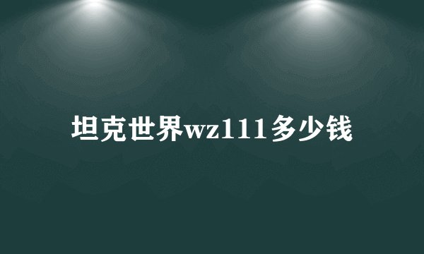 坦克世界wz111多少钱