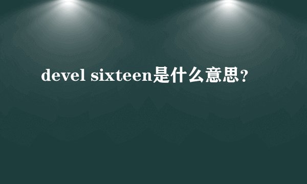 devel sixteen是什么意思？