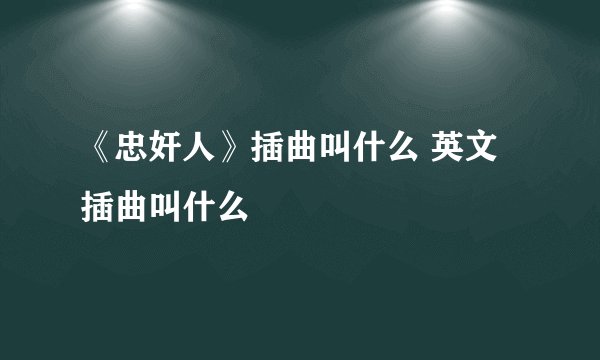 《忠奸人》插曲叫什么 英文插曲叫什么