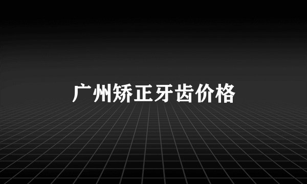 广州矫正牙齿价格