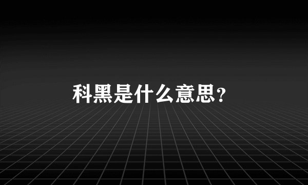 科黑是什么意思?