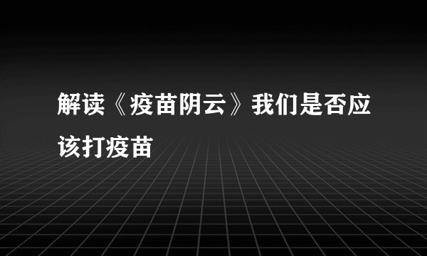解读《疫苗阴云》我们是否应该打疫苗
