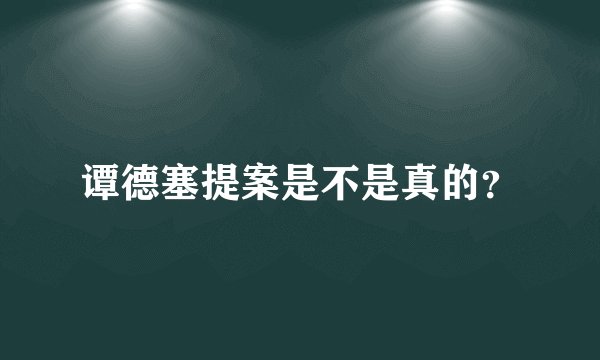 谭德塞提案是不是真的？