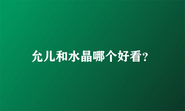 允儿和水晶哪个好看？