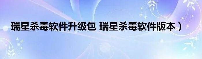 瑞星杀毒软件升级包 瑞星杀毒软件版本）