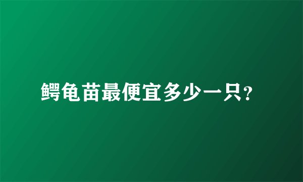 鳄龟苗最便宜多少一只？