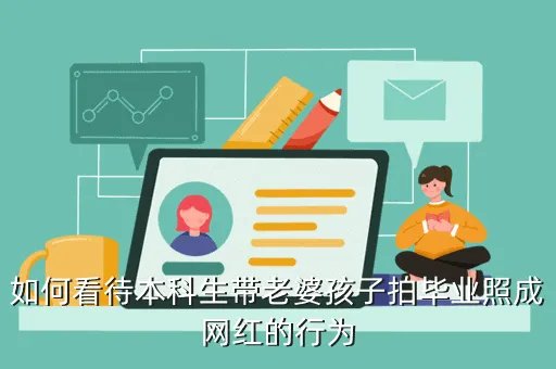 本科带老婆孩子拍照,本科生带老婆孩子拍毕业照为何27岁才本科毕业