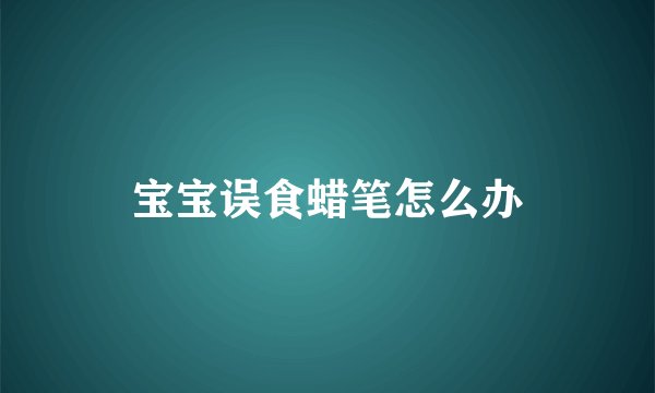 宝宝误食蜡笔怎么办