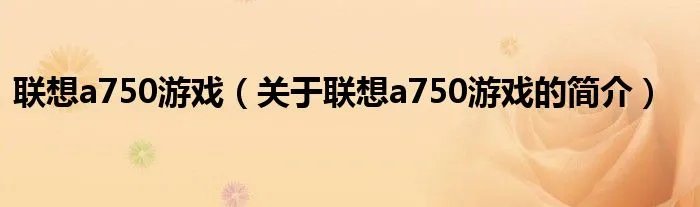 联想a750游戏（关于联想a750游戏的简介）