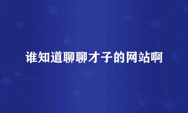谁知道聊聊才子的网站啊