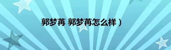 郭梦苒 郭梦苒怎么样）