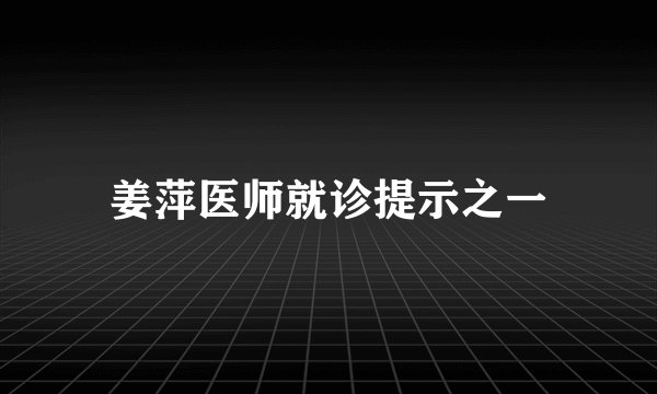 姜萍医师就诊提示之一