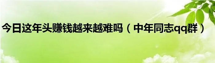 今日这年头赚钱越来越难吗（中年同志qq群）