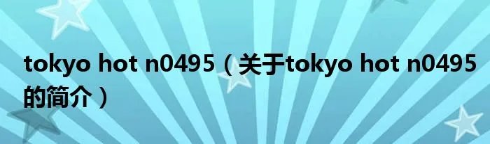 tokyo hot n0495(关于tokyo hot n0495的简介)
