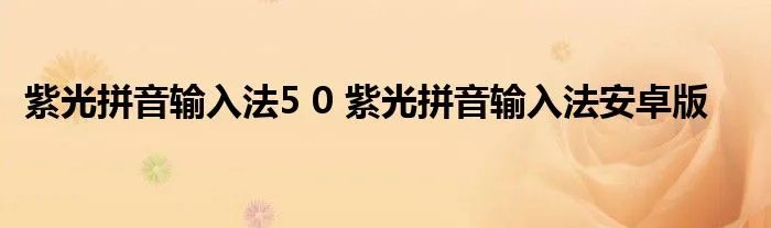 紫光拼音输入法5 0 紫光拼音输入法安卓版