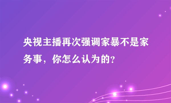 央视主播再次强调家暴不是家务事，你怎么认为的？