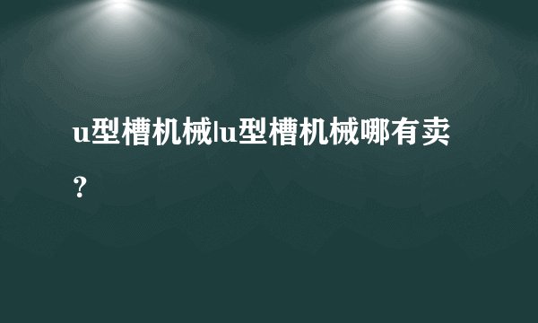 u型槽机械|u型槽机械哪有卖？