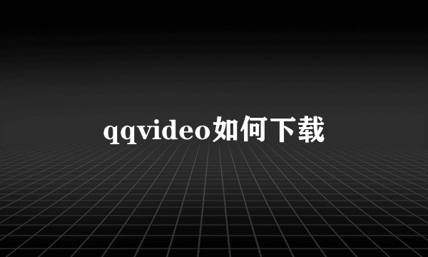 qqvideo如何下载