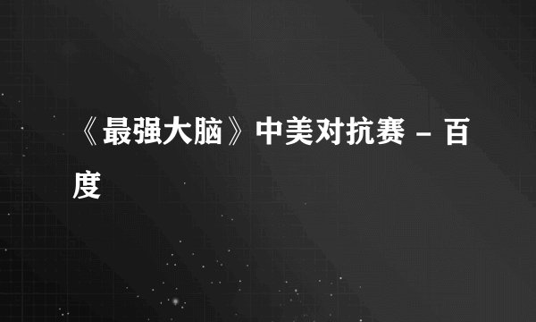 《最强大脑》中美对抗赛 - 百度