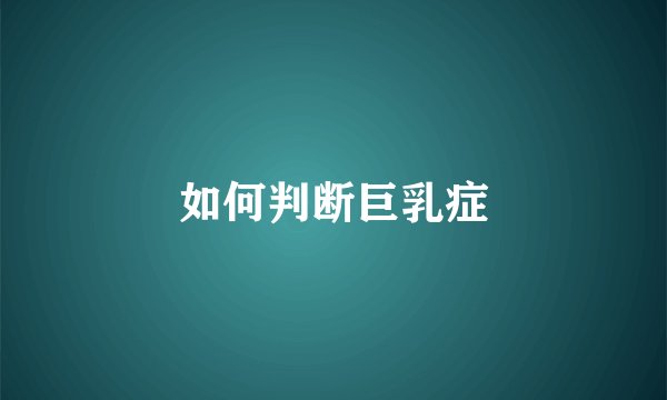 如何判断巨乳症
