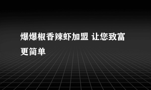 爆爆椒香辣虾加盟 让您致富更简单