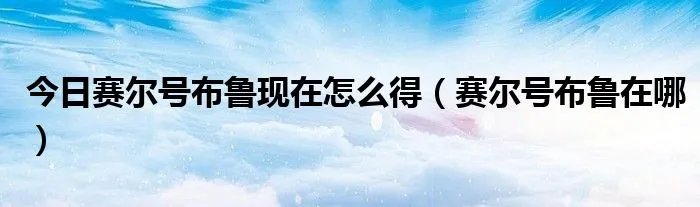 今日赛尔号布鲁现在怎么得（赛尔号布鲁在哪）
