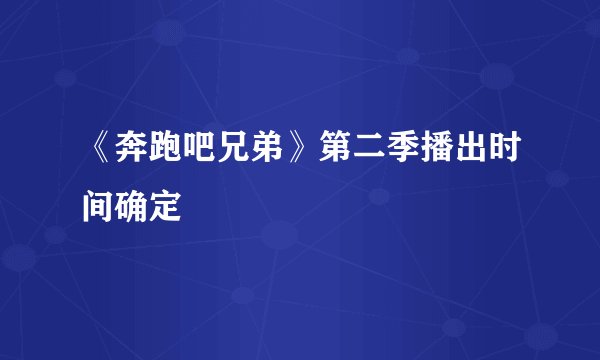 《奔跑吧兄弟》第二季播出时间确定