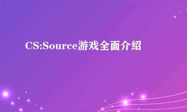 CS:Source游戏全面介绍