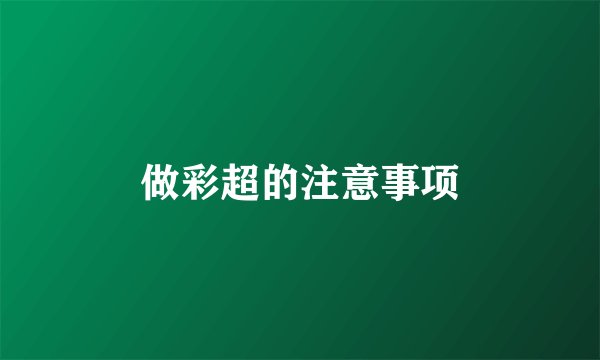 做彩超的注意事项