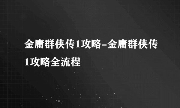 金庸群侠传1攻略-金庸群侠传1攻略全流程