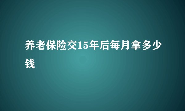 养老保险交15年后每月拿多少钱