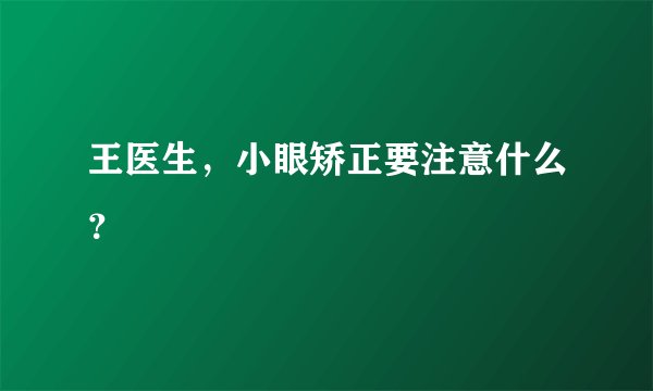 王医生，小眼矫正要注意什么？