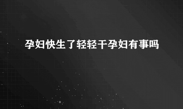 孕妇快生了轻轻干孕妇有事吗