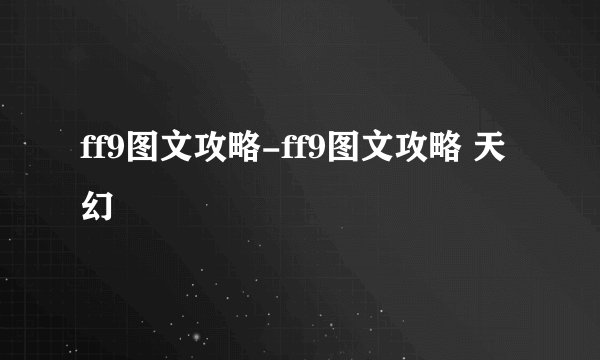 ff9图文攻略-ff9图文攻略 天幻