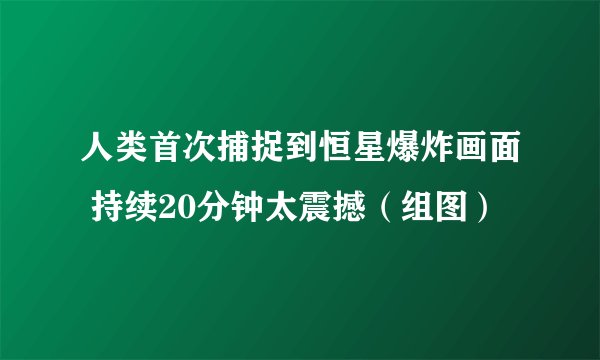 人类首次捕捉到恒星爆炸画面 持续20分钟太震撼（组图）