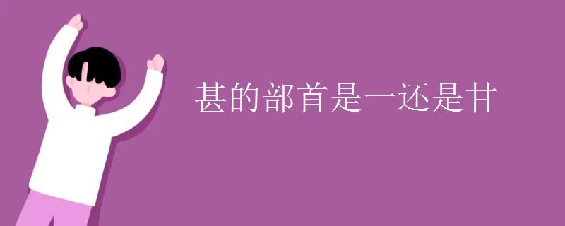 甚的部首是一还是甘