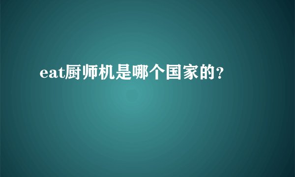 eat厨师机是哪个国家的？