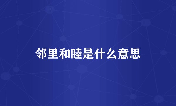 邻里和睦是什么意思