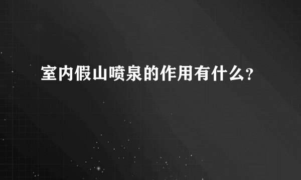 室内假山喷泉的作用有什么？