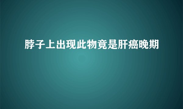 脖子上出现此物竟是肝癌晚期