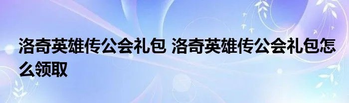 洛奇英雄传公会礼包 洛奇英雄传公会礼包怎么领取