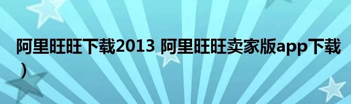 阿里旺旺下载2013 阿里旺旺卖家版app下载）