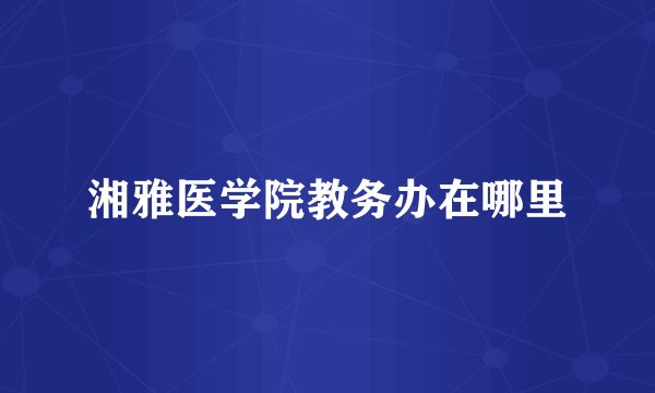 湘雅医学院教务办在哪里