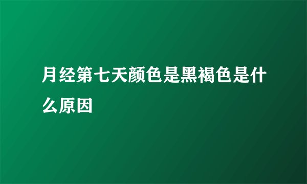 月经第七天颜色是黑褐色是什么原因