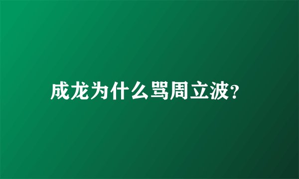 成龙为什么骂周立波？