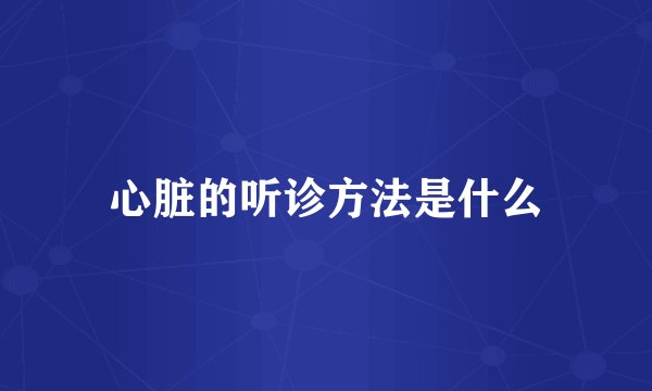 心脏的听诊方法是什么